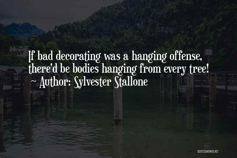 Sylvester Stallone Quotes: If Bad Decorating Was A Hanging Offense, There'd Be Bodies Hanging From Every Tree!