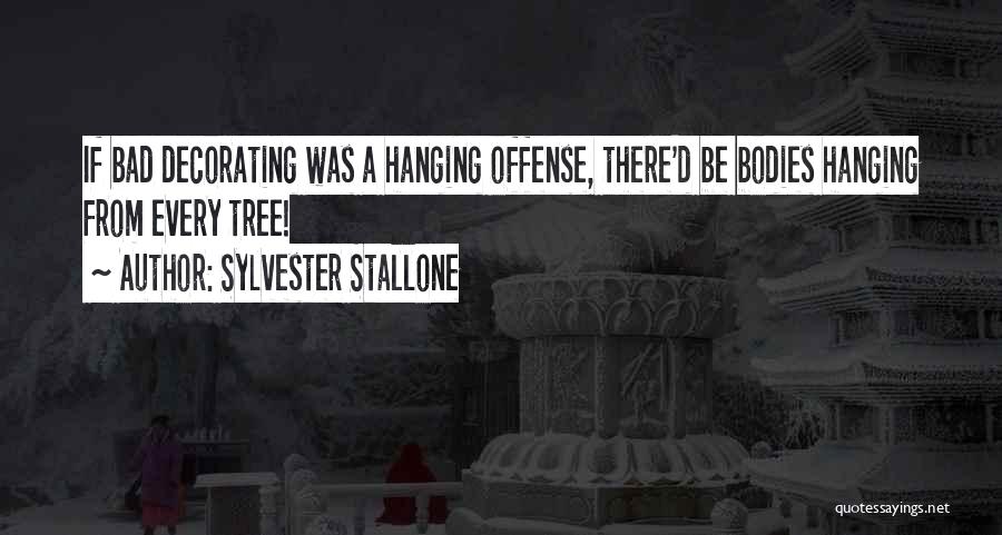 Sylvester Stallone Quotes: If Bad Decorating Was A Hanging Offense, There'd Be Bodies Hanging From Every Tree!