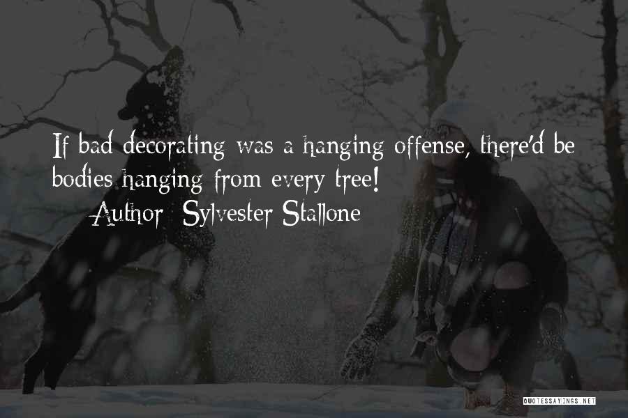 Sylvester Stallone Quotes: If Bad Decorating Was A Hanging Offense, There'd Be Bodies Hanging From Every Tree!