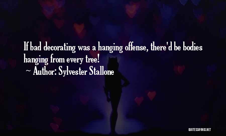 Sylvester Stallone Quotes: If Bad Decorating Was A Hanging Offense, There'd Be Bodies Hanging From Every Tree!