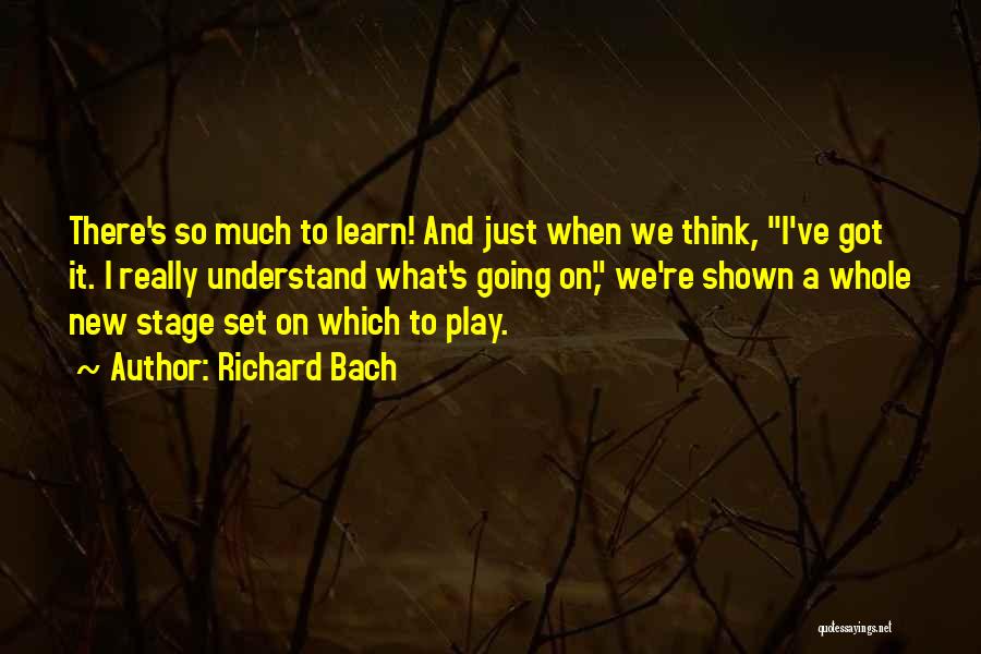 Richard Bach Quotes: There's So Much To Learn! And Just When We Think, I've Got It. I Really Understand What's Going On, We're