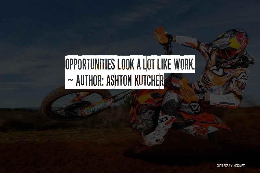 Ashton Kutcher Quotes: Opportunities Look A Lot Like Work.