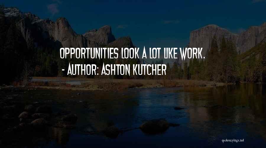 Ashton Kutcher Quotes: Opportunities Look A Lot Like Work.