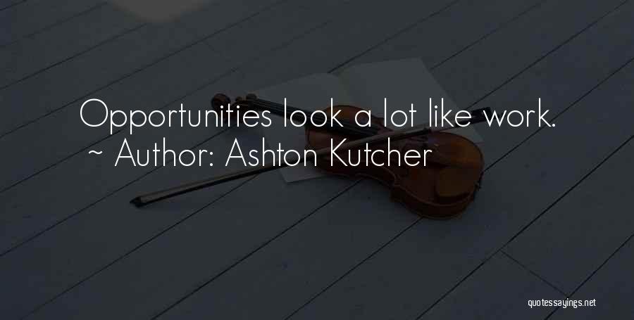 Ashton Kutcher Quotes: Opportunities Look A Lot Like Work.