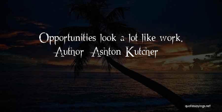 Ashton Kutcher Quotes: Opportunities Look A Lot Like Work.