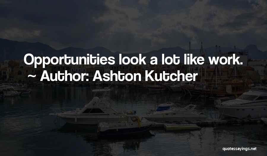Ashton Kutcher Quotes: Opportunities Look A Lot Like Work.