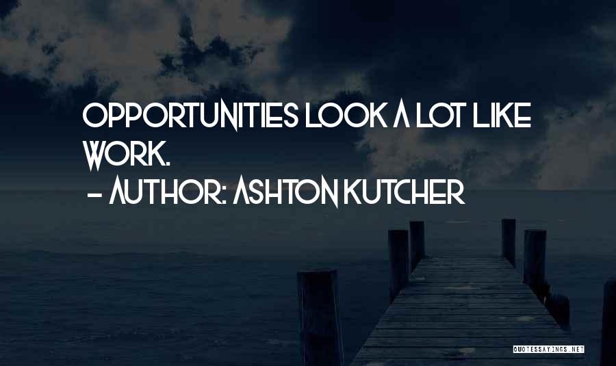 Ashton Kutcher Quotes: Opportunities Look A Lot Like Work.