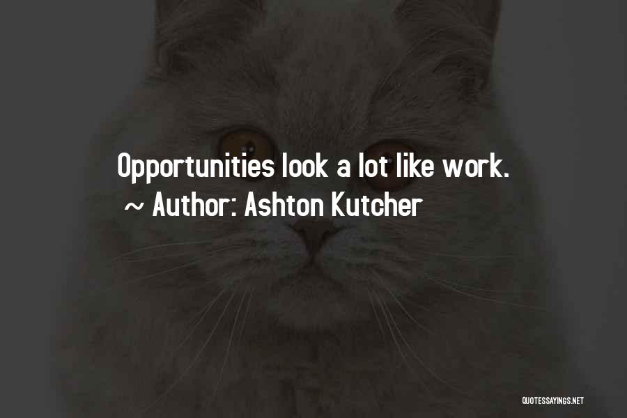 Ashton Kutcher Quotes: Opportunities Look A Lot Like Work.