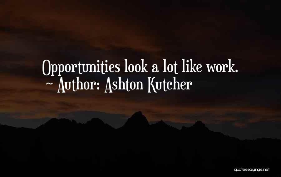 Ashton Kutcher Quotes: Opportunities Look A Lot Like Work.