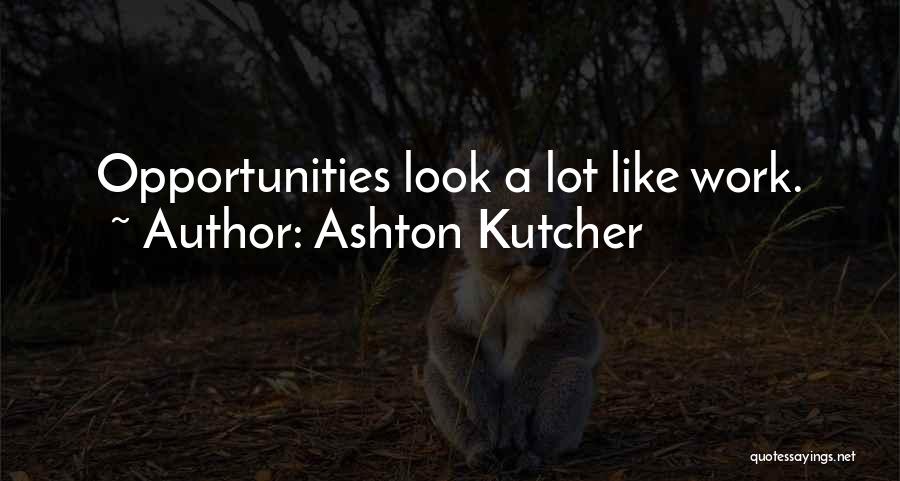 Ashton Kutcher Quotes: Opportunities Look A Lot Like Work.