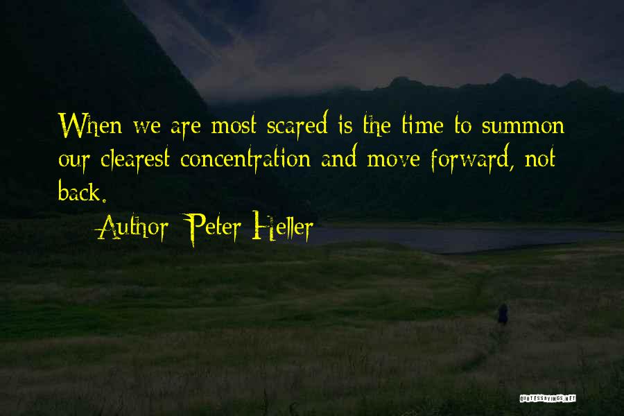 Peter Heller Quotes: When We Are Most Scared Is The Time To Summon Our Clearest Concentration And Move Forward, Not Back.