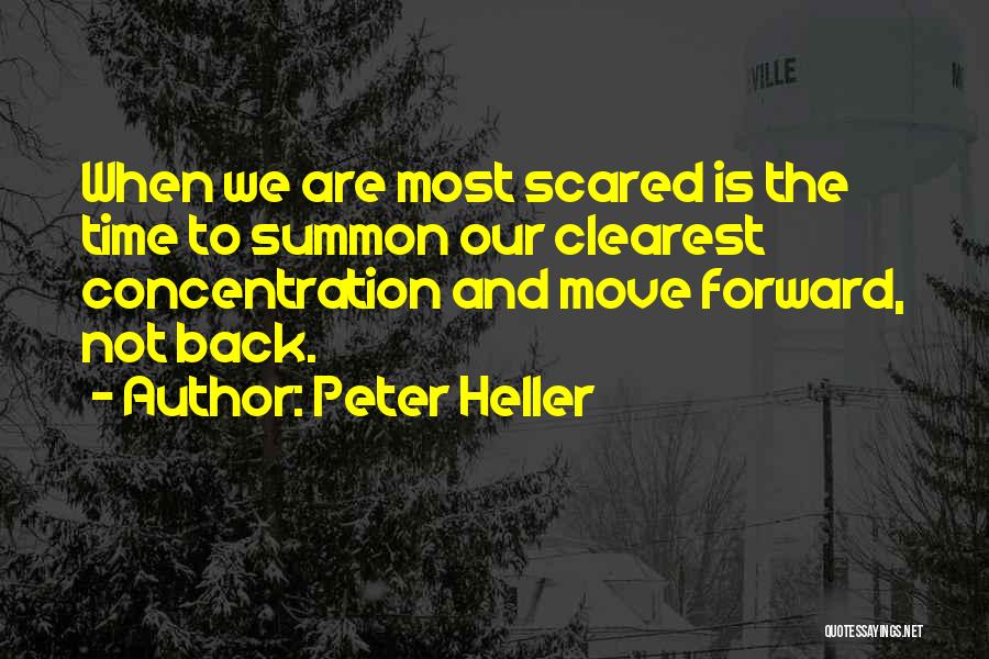 Peter Heller Quotes: When We Are Most Scared Is The Time To Summon Our Clearest Concentration And Move Forward, Not Back.