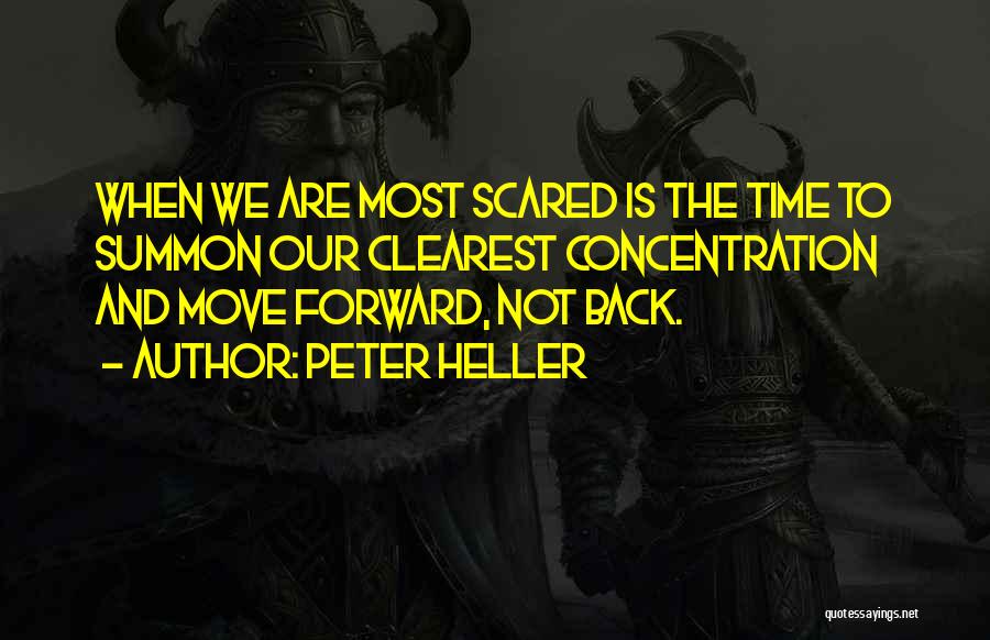 Peter Heller Quotes: When We Are Most Scared Is The Time To Summon Our Clearest Concentration And Move Forward, Not Back.