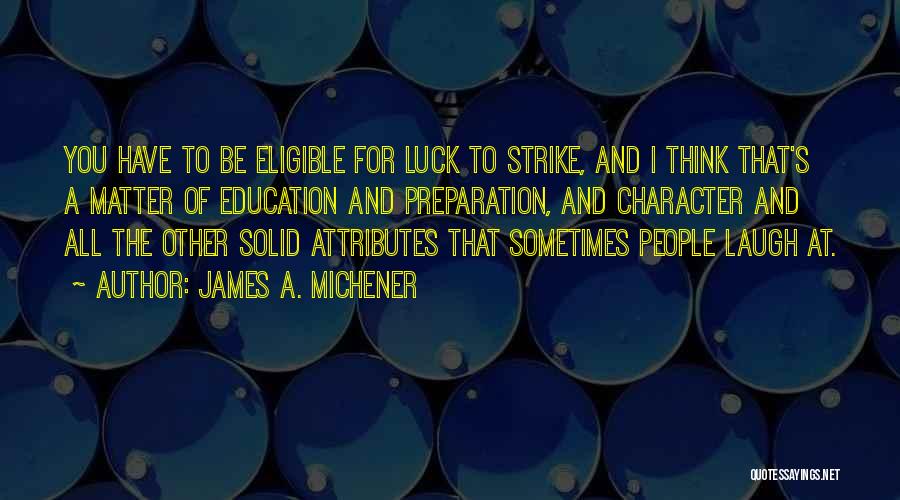 James A. Michener Quotes: You Have To Be Eligible For Luck To Strike, And I Think That's A Matter Of Education And Preparation, And