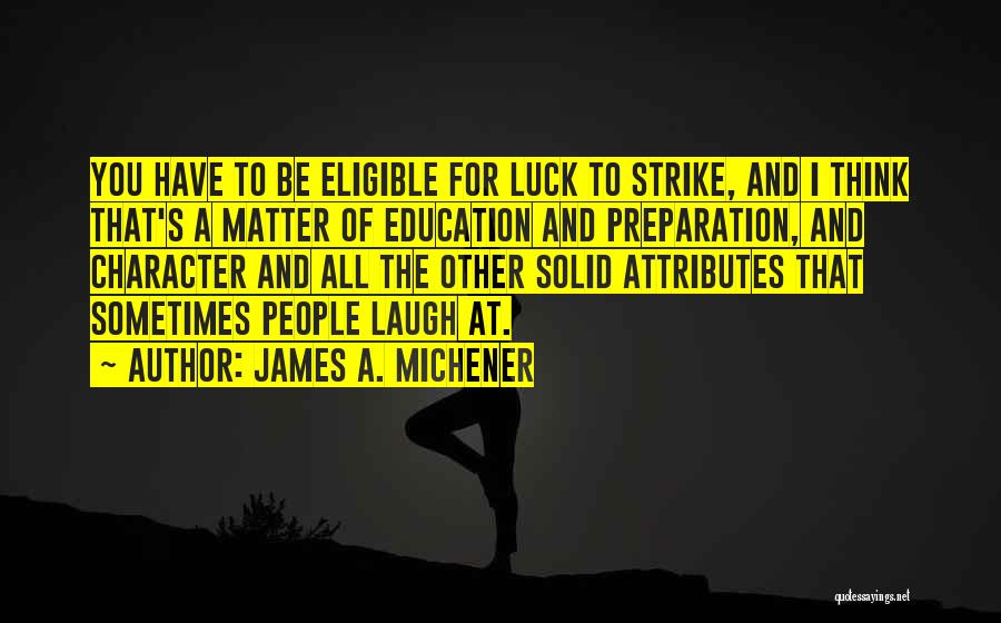 James A. Michener Quotes: You Have To Be Eligible For Luck To Strike, And I Think That's A Matter Of Education And Preparation, And