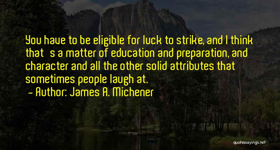 James A. Michener Quotes: You Have To Be Eligible For Luck To Strike, And I Think That's A Matter Of Education And Preparation, And
