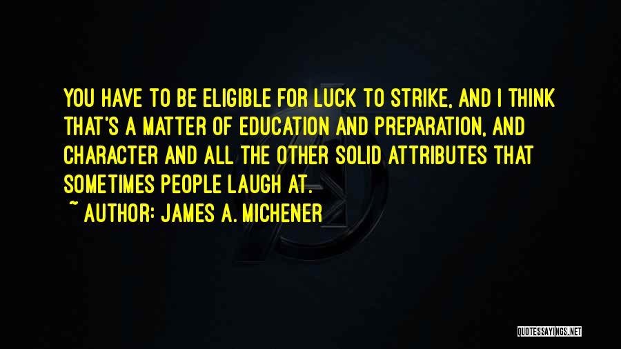 James A. Michener Quotes: You Have To Be Eligible For Luck To Strike, And I Think That's A Matter Of Education And Preparation, And