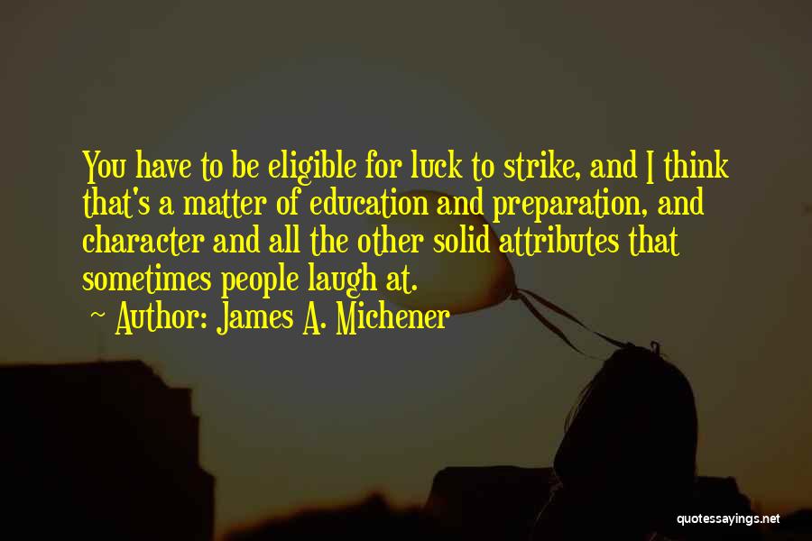 James A. Michener Quotes: You Have To Be Eligible For Luck To Strike, And I Think That's A Matter Of Education And Preparation, And