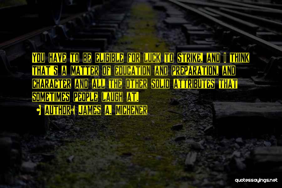 James A. Michener Quotes: You Have To Be Eligible For Luck To Strike, And I Think That's A Matter Of Education And Preparation, And