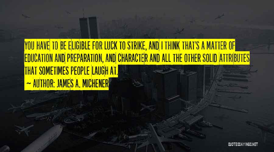 James A. Michener Quotes: You Have To Be Eligible For Luck To Strike, And I Think That's A Matter Of Education And Preparation, And