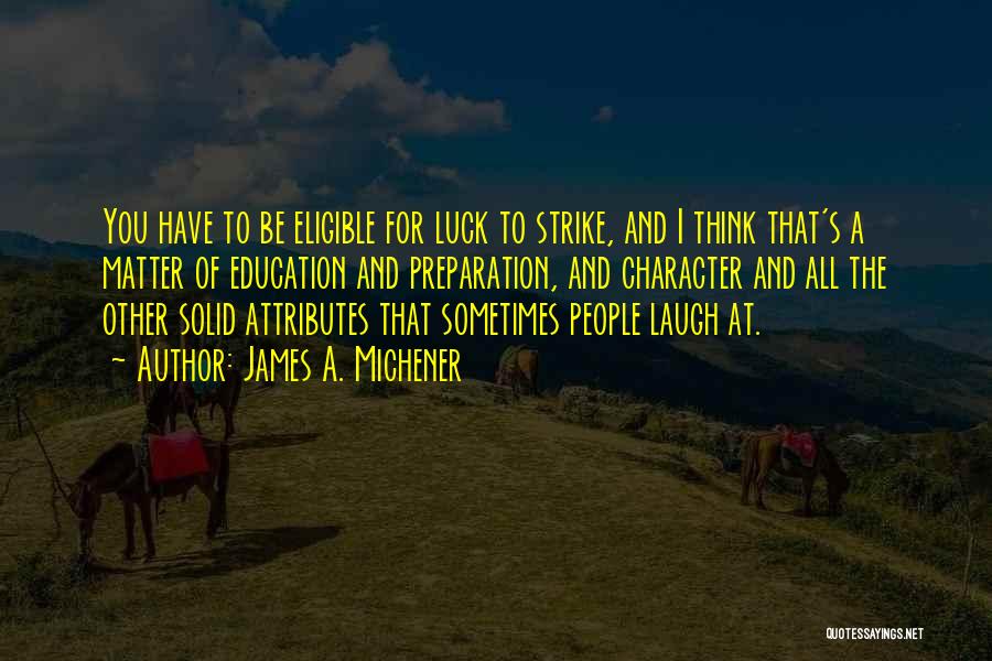 James A. Michener Quotes: You Have To Be Eligible For Luck To Strike, And I Think That's A Matter Of Education And Preparation, And