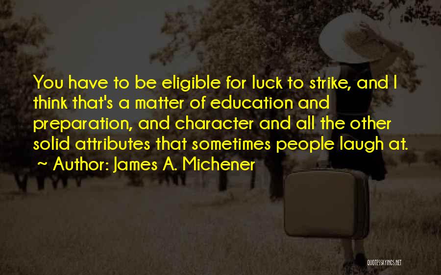 James A. Michener Quotes: You Have To Be Eligible For Luck To Strike, And I Think That's A Matter Of Education And Preparation, And