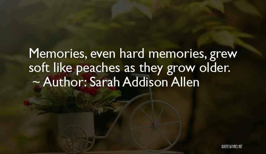 Sarah Addison Allen Quotes: Memories, Even Hard Memories, Grew Soft Like Peaches As They Grow Older.