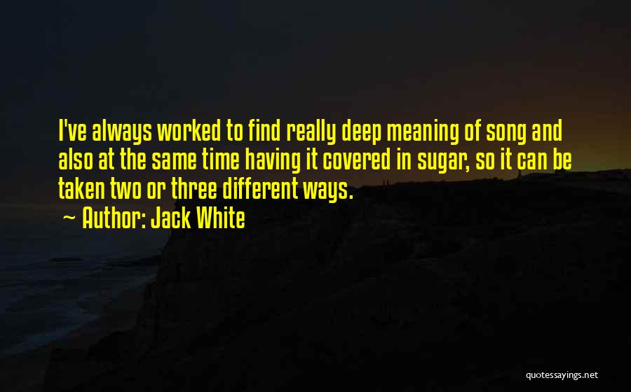 Jack White Quotes: I've Always Worked To Find Really Deep Meaning Of Song And Also At The Same Time Having It Covered In