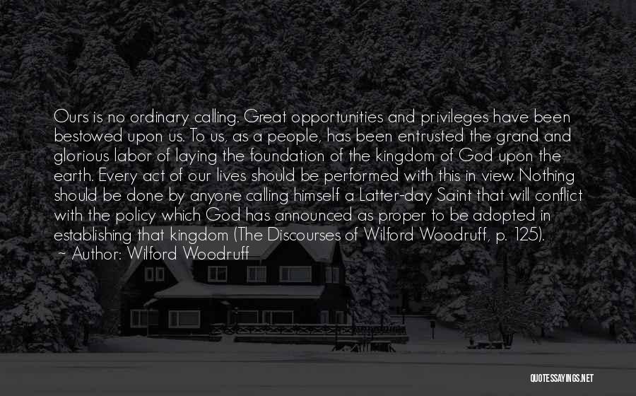 Wilford Woodruff Quotes: Ours Is No Ordinary Calling. Great Opportunities And Privileges Have Been Bestowed Upon Us. To Us, As A People, Has