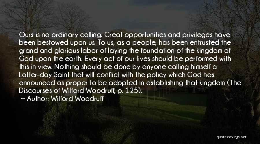 Wilford Woodruff Quotes: Ours Is No Ordinary Calling. Great Opportunities And Privileges Have Been Bestowed Upon Us. To Us, As A People, Has