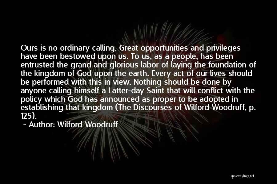 Wilford Woodruff Quotes: Ours Is No Ordinary Calling. Great Opportunities And Privileges Have Been Bestowed Upon Us. To Us, As A People, Has