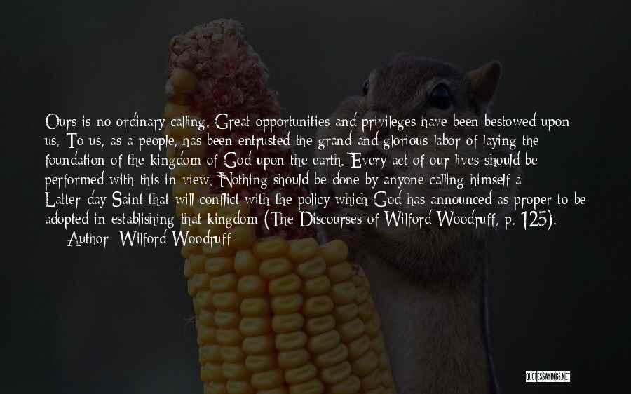 Wilford Woodruff Quotes: Ours Is No Ordinary Calling. Great Opportunities And Privileges Have Been Bestowed Upon Us. To Us, As A People, Has