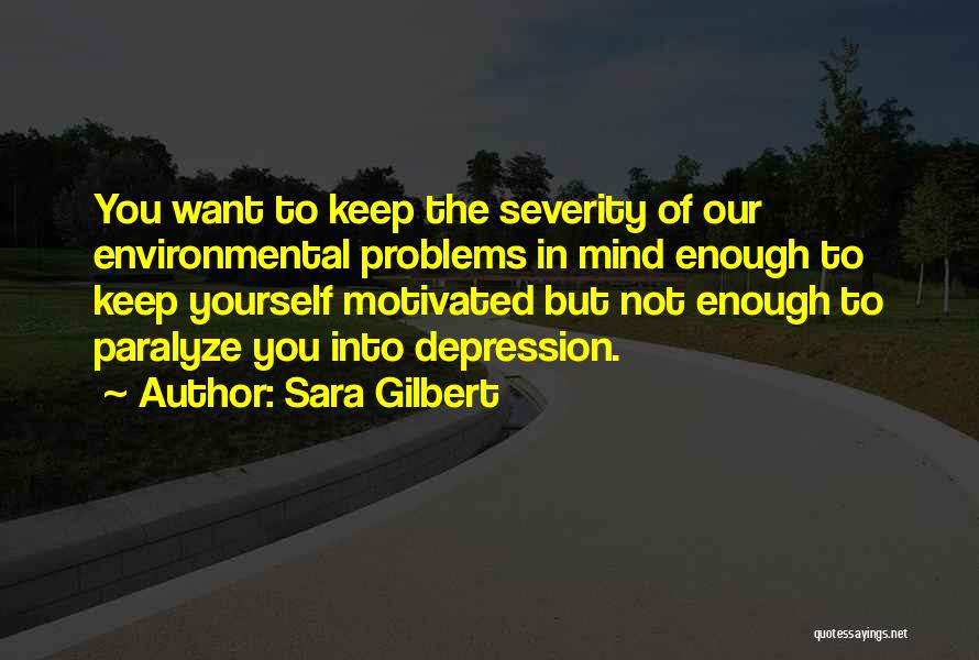 Sara Gilbert Quotes: You Want To Keep The Severity Of Our Environmental Problems In Mind Enough To Keep Yourself Motivated But Not Enough