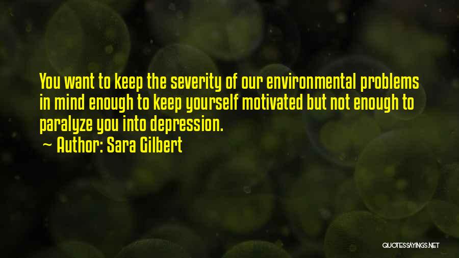 Sara Gilbert Quotes: You Want To Keep The Severity Of Our Environmental Problems In Mind Enough To Keep Yourself Motivated But Not Enough