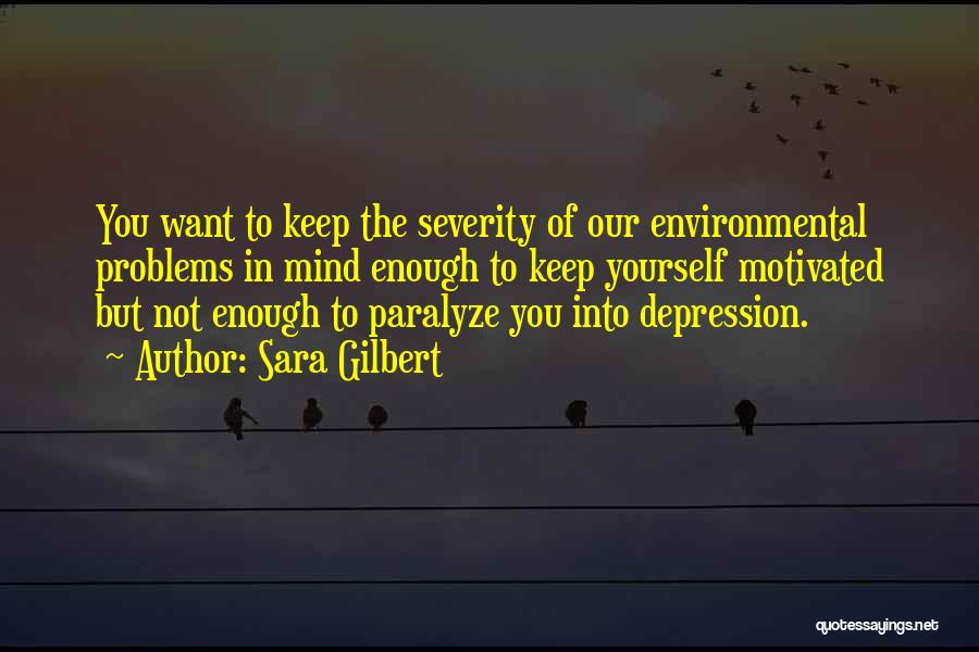 Sara Gilbert Quotes: You Want To Keep The Severity Of Our Environmental Problems In Mind Enough To Keep Yourself Motivated But Not Enough