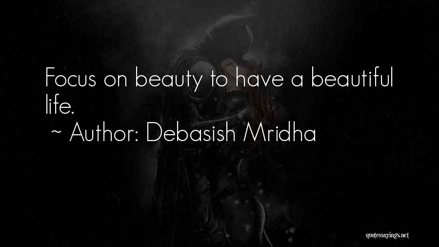 Debasish Mridha Quotes: Focus On Beauty To Have A Beautiful Life.