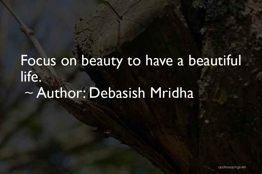 Debasish Mridha Quotes: Focus On Beauty To Have A Beautiful Life.