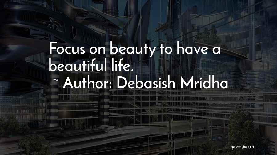 Debasish Mridha Quotes: Focus On Beauty To Have A Beautiful Life.