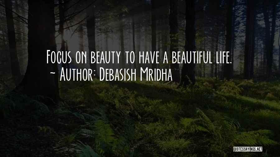 Debasish Mridha Quotes: Focus On Beauty To Have A Beautiful Life.