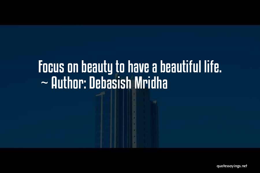 Debasish Mridha Quotes: Focus On Beauty To Have A Beautiful Life.