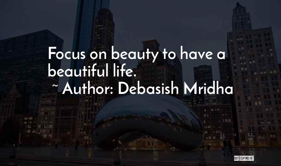 Debasish Mridha Quotes: Focus On Beauty To Have A Beautiful Life.
