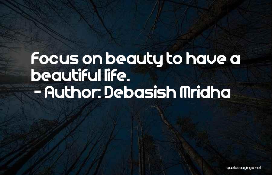 Debasish Mridha Quotes: Focus On Beauty To Have A Beautiful Life.