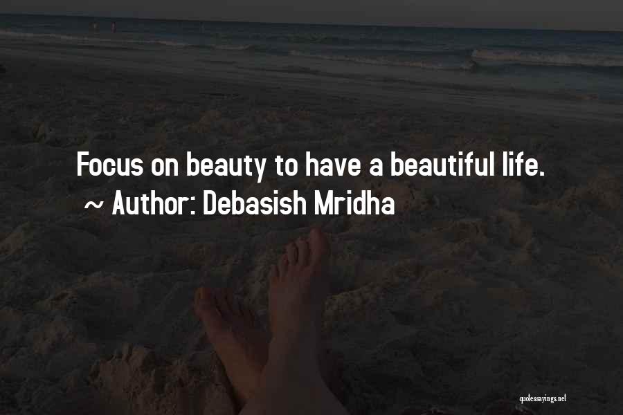 Debasish Mridha Quotes: Focus On Beauty To Have A Beautiful Life.