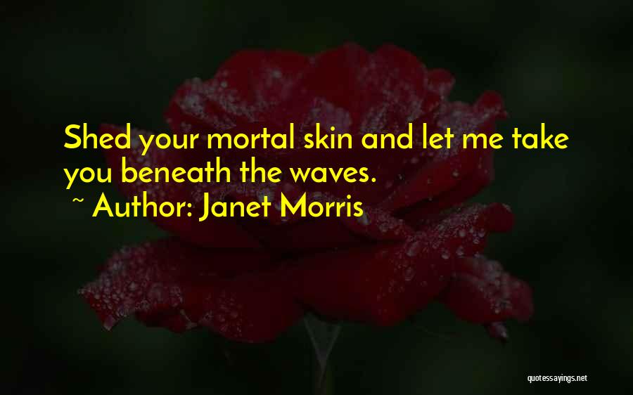 Janet Morris Quotes: Shed Your Mortal Skin And Let Me Take You Beneath The Waves.