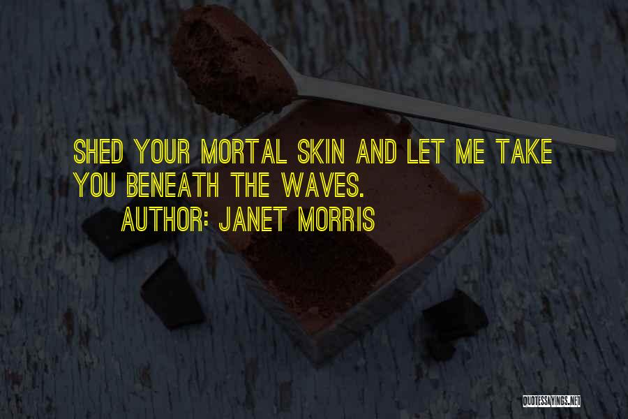 Janet Morris Quotes: Shed Your Mortal Skin And Let Me Take You Beneath The Waves.