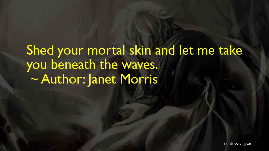 Janet Morris Quotes: Shed Your Mortal Skin And Let Me Take You Beneath The Waves.