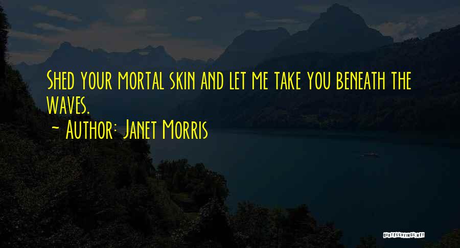 Janet Morris Quotes: Shed Your Mortal Skin And Let Me Take You Beneath The Waves.