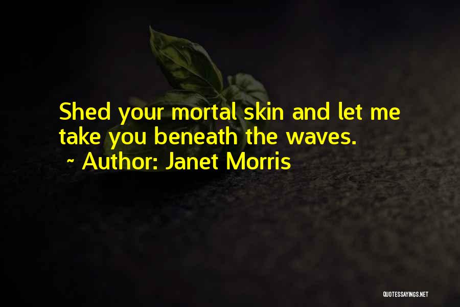 Janet Morris Quotes: Shed Your Mortal Skin And Let Me Take You Beneath The Waves.