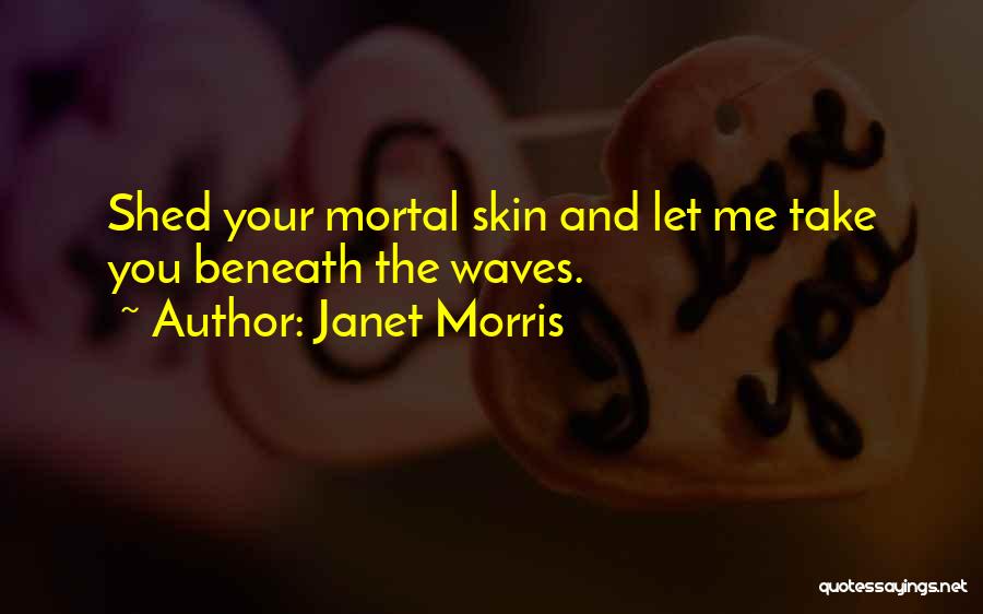 Janet Morris Quotes: Shed Your Mortal Skin And Let Me Take You Beneath The Waves.