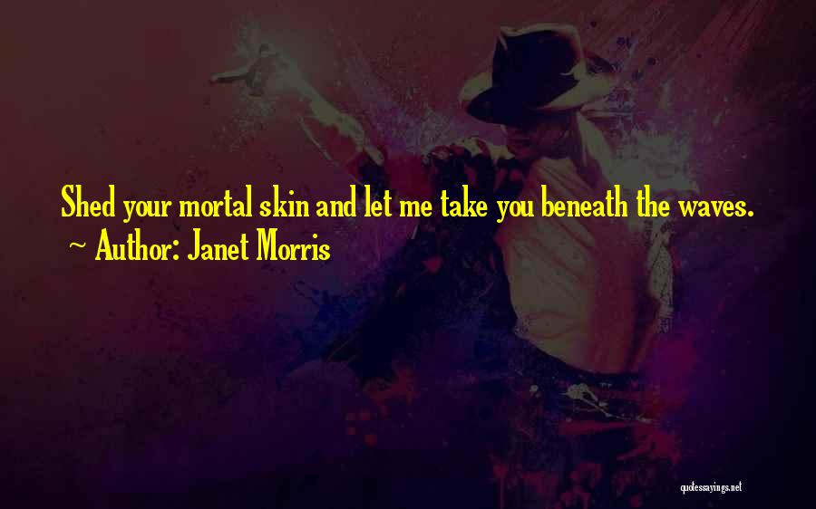Janet Morris Quotes: Shed Your Mortal Skin And Let Me Take You Beneath The Waves.